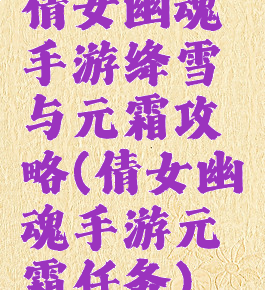 倩女幽魂手游绛雪与元霜攻略(倩女幽魂手游元霜任务)