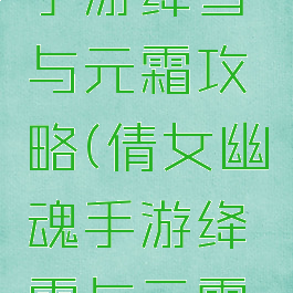 倩女幽魂手游绛雪与元霜攻略(倩女幽魂手游绛雪与元霜攻略图)