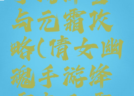 倩女幽魂手游绛雪与元霜攻略(倩女幽魂手游绛雪与元霜攻略视频)