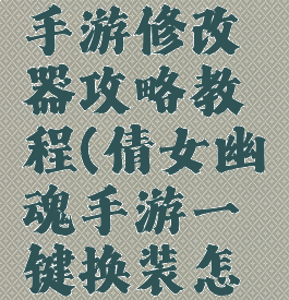 倩女幽魂手游修改器攻略教程(倩女幽魂手游一键换装怎么弄)