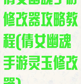 倩女幽魂手游修改器攻略教程(倩女幽魂手游灵玉修改器)