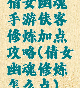 倩女幽魂手游侠客修炼加点攻略(倩女幽魂修炼怎么点)