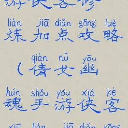 倩女幽魂手游侠客修炼加点攻略(倩女幽魂手游侠客修炼加点攻略图)