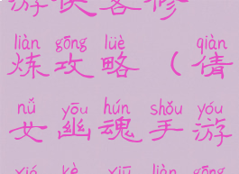 倩女幽魂手游侠客修炼攻略(倩女幽魂手游侠客修炼攻略视频)