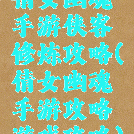 倩女幽魂手游侠客修炼攻略(倩女幽魂手游攻略游戏攻略)