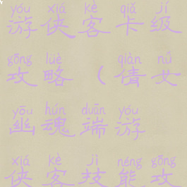 倩女幽魂手游侠客卡级攻略(倩女幽魂端游侠客技能攻略)