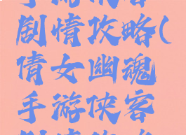 倩女幽魂手游侠客剧情攻略(倩女幽魂手游侠客剧情攻略大全)