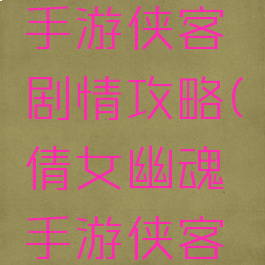 倩女幽魂手游侠客剧情攻略(倩女幽魂手游侠客攻略最新)