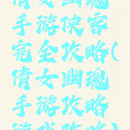 倩女幽魂手游侠客完全攻略(倩女幽魂手游攻略游戏攻略)