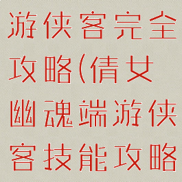 倩女幽魂手游侠客完全攻略(倩女幽魂端游侠客技能攻略)