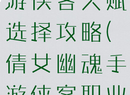 倩女幽魂手游侠客天赋选择攻略(倩女幽魂手游侠客职业攻略)