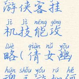 倩女幽魂手游侠客挂机技能攻略(倩女幽魂手游如何挂机)