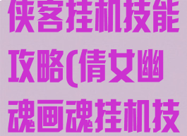 倩女幽魂手游侠客挂机技能攻略(倩女幽魂画魂挂机技能)