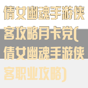 倩女幽魂手游侠客攻略月卡党(倩女幽魂手游侠客职业攻略)