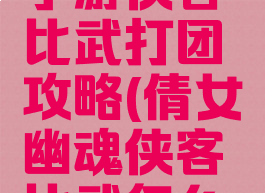 倩女幽魂手游侠客比武打团攻略(倩女幽魂侠客比武怎么玩)