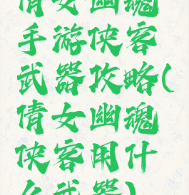 倩女幽魂手游侠客武器攻略(倩女幽魂侠客用什么武器)