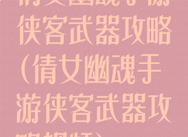 倩女幽魂手游侠客武器攻略(倩女幽魂手游侠客武器攻略视频)