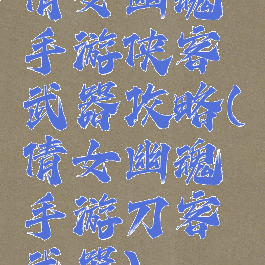 倩女幽魂手游侠客武器攻略(倩女幽魂手游刀客武器)