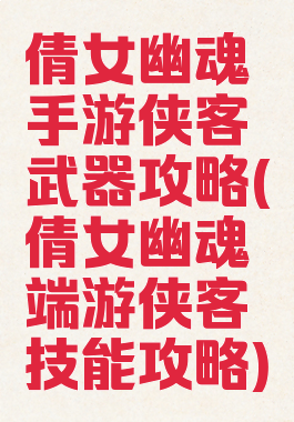 倩女幽魂手游侠客武器攻略(倩女幽魂端游侠客技能攻略)