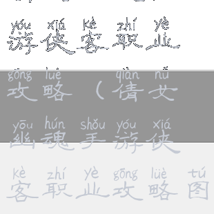 倩女幽魂手游侠客职业攻略(倩女幽魂手游侠客职业攻略图)