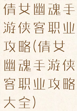 倩女幽魂手游侠客职业攻略(倩女幽魂手游侠客职业攻略大全)