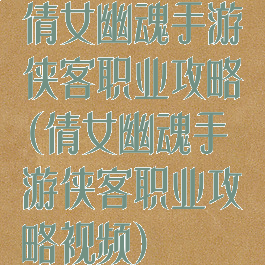 倩女幽魂手游侠客职业攻略(倩女幽魂手游侠客职业攻略视频)