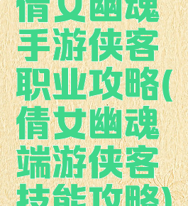 倩女幽魂手游侠客职业攻略(倩女幽魂端游侠客技能攻略)