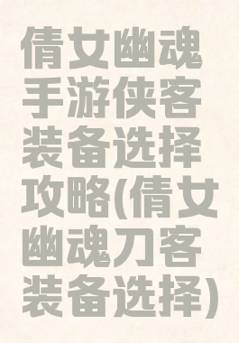 倩女幽魂手游侠客装备选择攻略(倩女幽魂刀客装备选择)