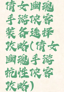 倩女幽魂手游侠客装备选择攻略(倩女幽魂手游抗性侠客攻略)