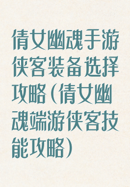 倩女幽魂手游侠客装备选择攻略(倩女幽魂端游侠客技能攻略)