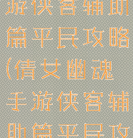 倩女幽魂手游侠客辅助篇平民攻略(倩女幽魂手游侠客辅助篇平民攻略大全)