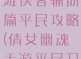 倩女幽魂手游侠客辅助篇平民攻略(倩女幽魂手游平民刀客攻略)