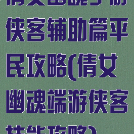 倩女幽魂手游侠客辅助篇平民攻略(倩女幽魂端游侠客技能攻略)