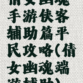 倩女幽魂手游侠客辅助篇平民攻略(倩女幽魂端游辅助)