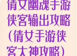 倩女幽魂手游侠客输出攻略(倩女手游侠客大神攻略)