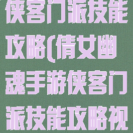 倩女幽魂手游侠客门派技能攻略(倩女幽魂手游侠客门派技能攻略视频)