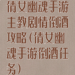 倩女幽魂手游主教剧情倒酒攻略(倩女幽魂手游倒酒任务)