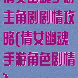 倩女幽魂手游主角剧剧情攻略(倩女幽魂手游角色剧情)