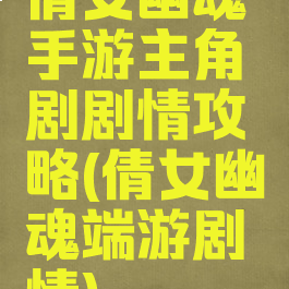 倩女幽魂手游主角剧剧情攻略(倩女幽魂端游剧情)