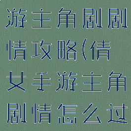 倩女幽魂手游主角剧剧情攻略(倩女手游主角剧情怎么过)