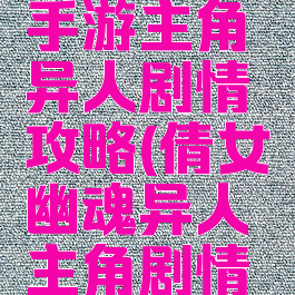 倩女幽魂手游主角异人剧情攻略(倩女幽魂异人主角剧情怎么过)