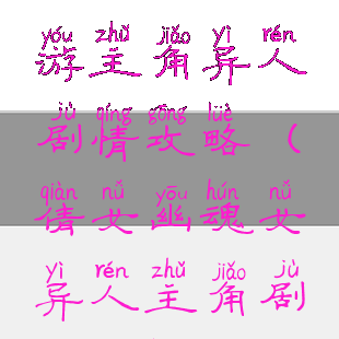 倩女幽魂手游主角异人剧情攻略(倩女幽魂女异人主角剧情攻略)