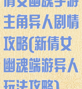 倩女幽魂手游主角异人剧情攻略(新倩女幽魂端游异人玩法攻略)