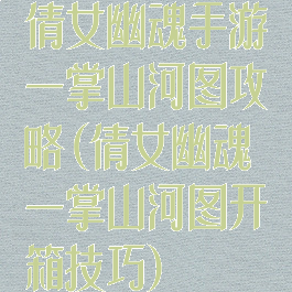 倩女幽魂手游一掌山河图攻略(倩女幽魂一掌山河图开箱技巧)
