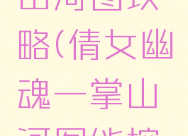 倩女幽魂手游一掌山河图攻略(倩女幽魂一掌山河图能挖出什么东西)