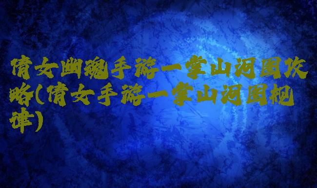 倩女幽魂手游一掌山河图攻略(倩女手游一掌山河图规律)