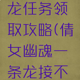 倩女幽魂手游一条龙任务领取攻略(倩女幽魂一条龙接不到任务怎么办)