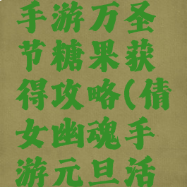 倩女幽魂手游万圣节糖果获得攻略(倩女幽魂手游元旦活动)