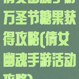 倩女幽魂手游万圣节糖果获得攻略(倩女幽魂手游活动攻略)