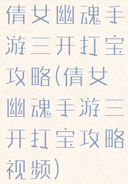 倩女幽魂手游三开打宝攻略(倩女幽魂手游三开打宝攻略视频)